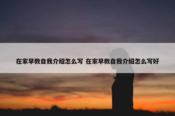 在家早教自我介绍怎么写 在家早教自我介绍怎么写好