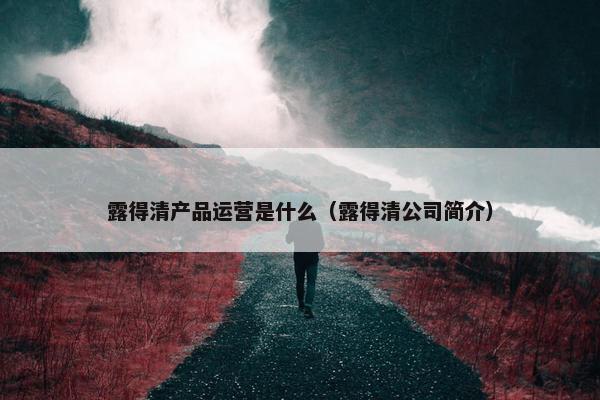 露得清产品运营是什么（露得清公司简介）