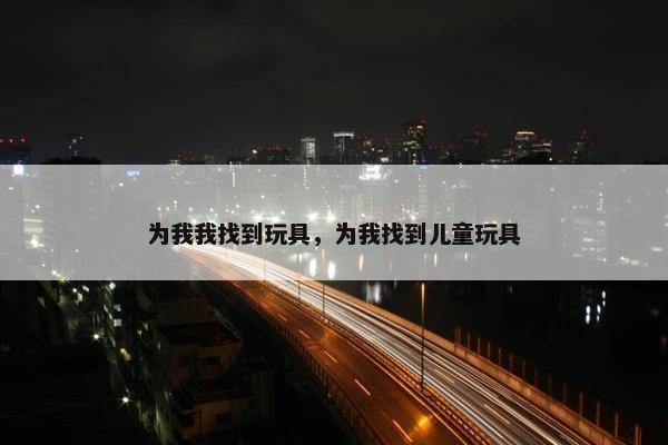 为我我找到玩具，为我找到儿童玩具