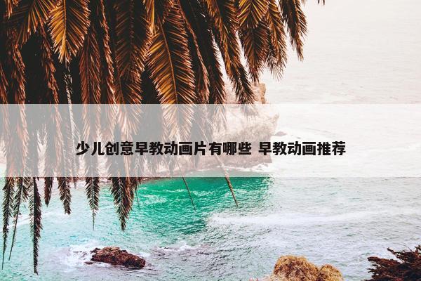 少儿创意早教动画片有哪些 早教动画推荐