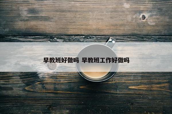 早教班好做吗 早教班工作好做吗