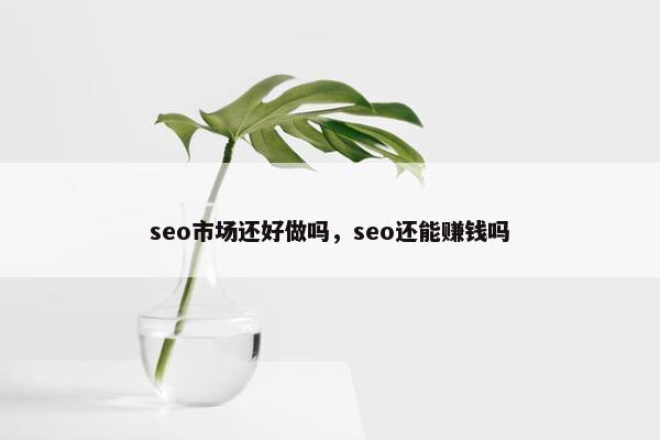 seo市场还好做吗，seo还能赚钱吗