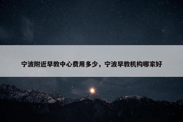 宁波附近早教中心费用多少，宁波早教机构哪家好