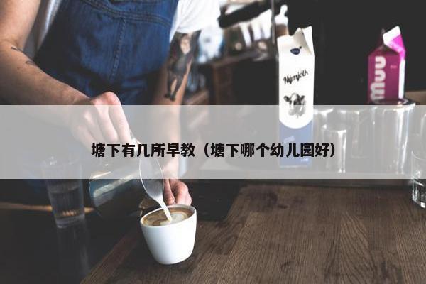 塘下有几所早教（塘下哪个幼儿园好）