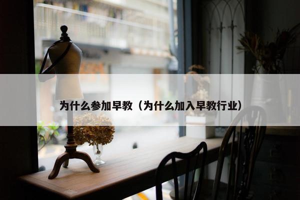 为什么参加早教（为什么加入早教行业）