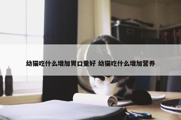 幼猫吃什么增加胃口量好 幼猫吃什么增加营养