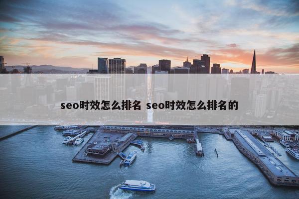 seo时效怎么排名 seo时效怎么排名的