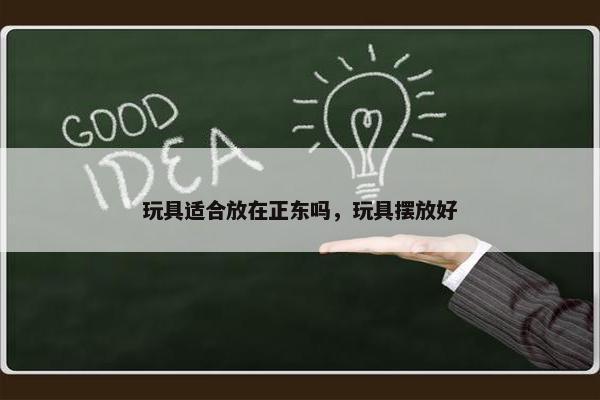 玩具适合放在正东吗，玩具摆放好