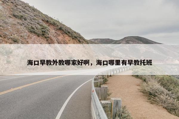 海口早教外教哪家好啊，海口哪里有早教托班