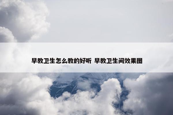 早教卫生怎么教的好听 早教卫生间效果图