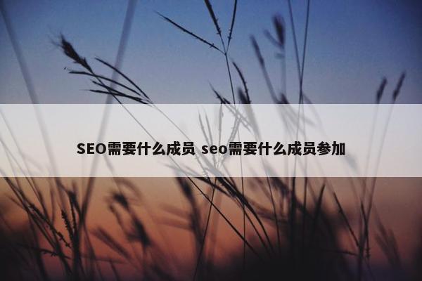 SEO需要什么成员 seo需要什么成员参加