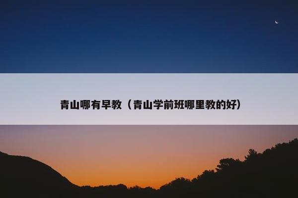 青山哪有早教（青山学前班哪里教的好）