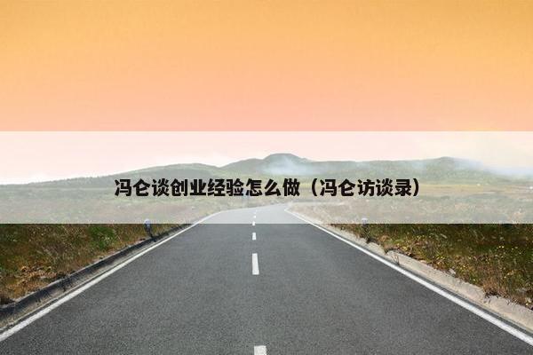 冯仑谈创业经验怎么做（冯仑访谈录）