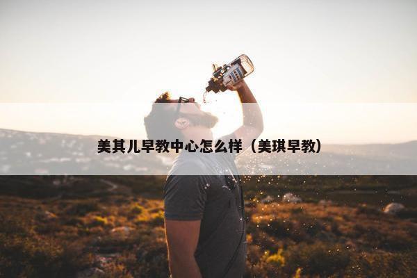 美其儿早教中心怎么样（美琪早教）