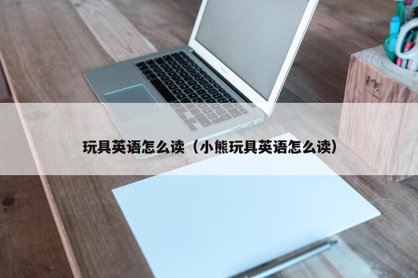 玩具英语怎么读（小熊玩具英语怎么读）