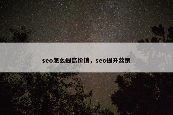 seo怎么提高价值，seo提升营销