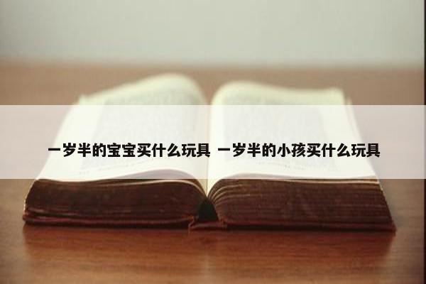 一岁半的宝宝买什么玩具 一岁半的小孩买什么玩具