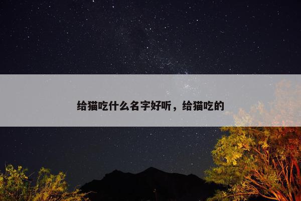 给猫吃什么名字好听，给猫吃的