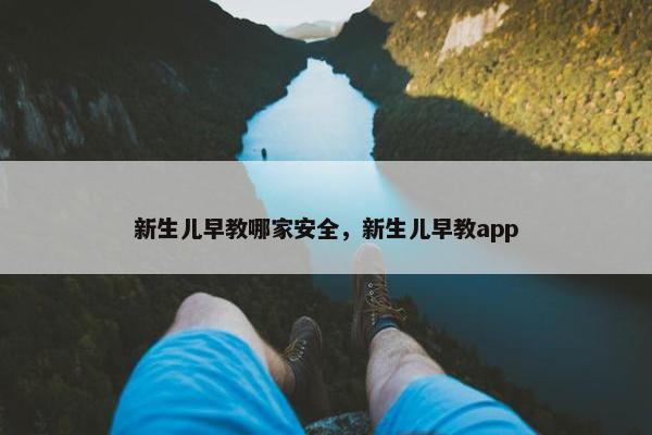 新生儿早教哪家安全，新生儿早教app