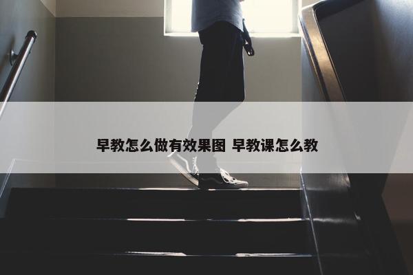 早教怎么做有效果图 早教课怎么教