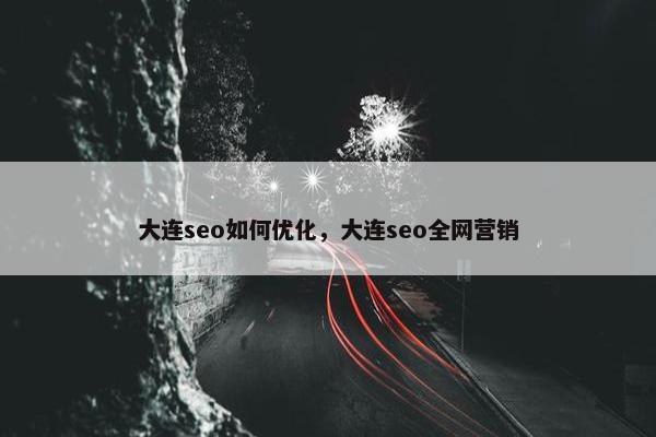 大连seo如何优化，大连seo全网营销