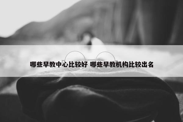 哪些早教中心比较好 哪些早教机构比较出名