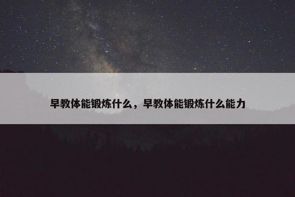 早教体能锻炼什么，早教体能锻炼什么能力