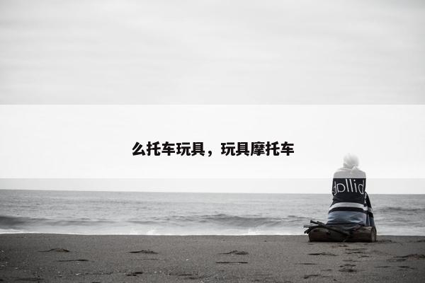 么托车玩具，玩具摩托车