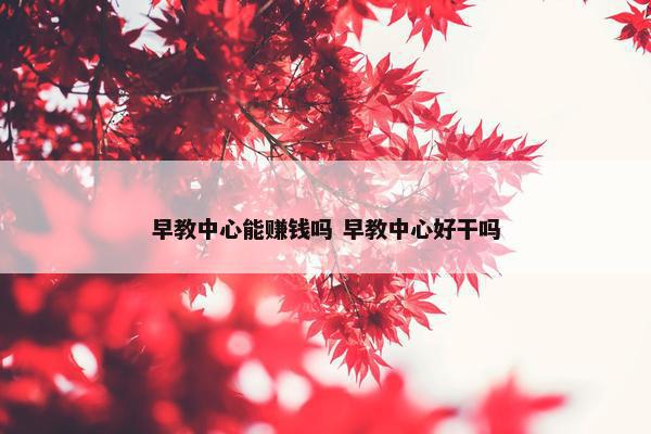 早教中心能赚钱吗 早教中心好干吗