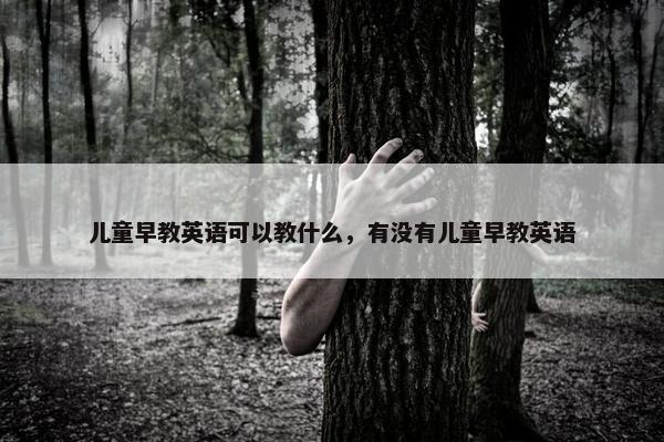 儿童早教英语可以教什么，有没有儿童早教英语