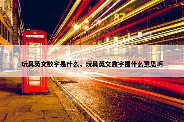 玩具英文数字是什么，玩具英文数字是什么意思啊