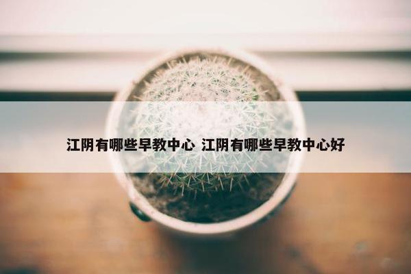 江阴有哪些早教中心 江阴有哪些早教中心好