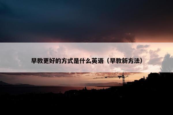 早教更好的方式是什么英语（早教新方法）