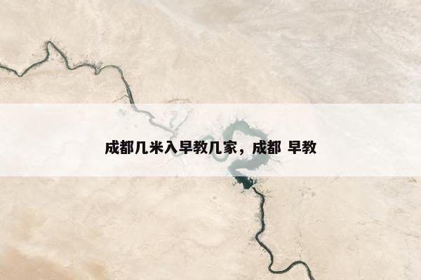 成都几米入早教几家，成都 早教