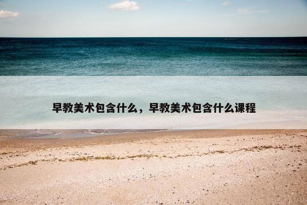 早教美术包含什么，早教美术包含什么课程