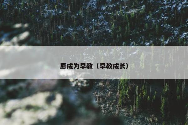 愿成为早教（早教成长）