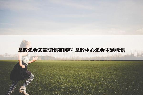 早教年会表彰词语有哪些 早教中心年会主题标语