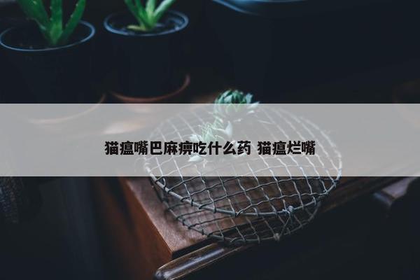 猫瘟嘴巴麻痹吃什么药 猫瘟烂嘴