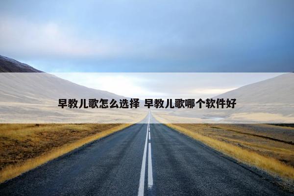 早教儿歌怎么选择 早教儿歌哪个软件好