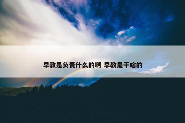 早教是负责什么的啊 早教是干啥的