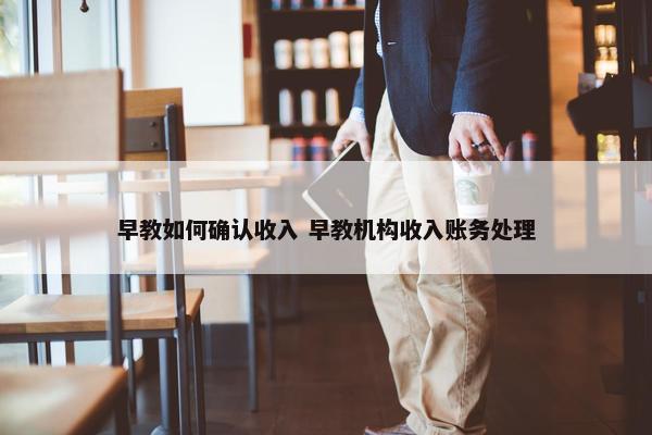 早教如何确认收入 早教机构收入账务处理