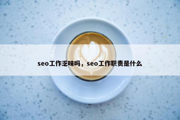 seo工作乏味吗，seo工作职责是什么