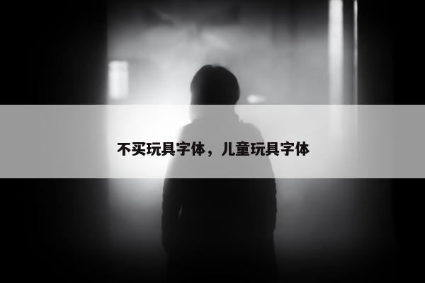 不买玩具字体，儿童玩具字体