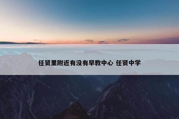 任贤里附近有没有早教中心 任贤中学