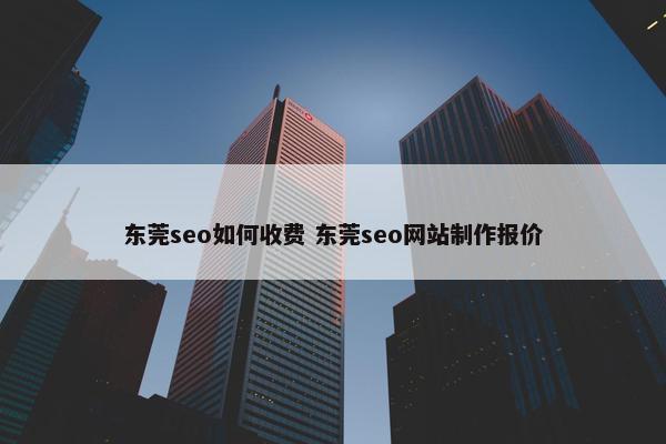 东莞seo如何收费 东莞seo网站制作报价