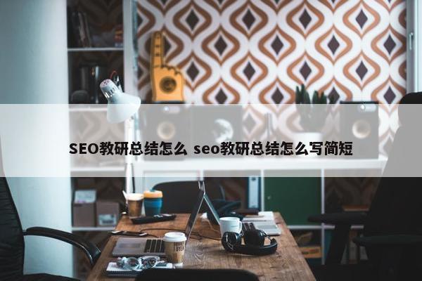 SEO教研总结怎么 seo教研总结怎么写简短