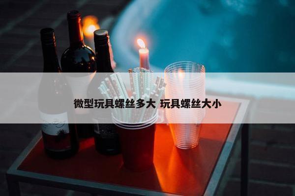 微型玩具螺丝多大 玩具螺丝大小