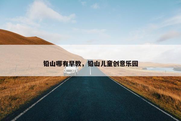 铅山哪有早教，铅山儿童创意乐园