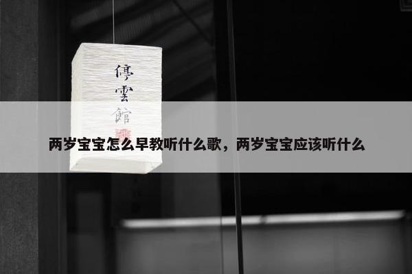 两岁宝宝怎么早教听什么歌，两岁宝宝应该听什么