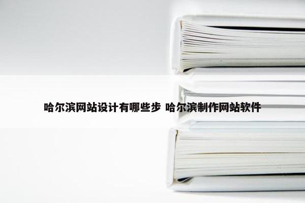 哈尔滨网站设计有哪些步 哈尔滨制作网站软件